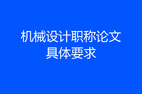 机械设计职称论文具体要求