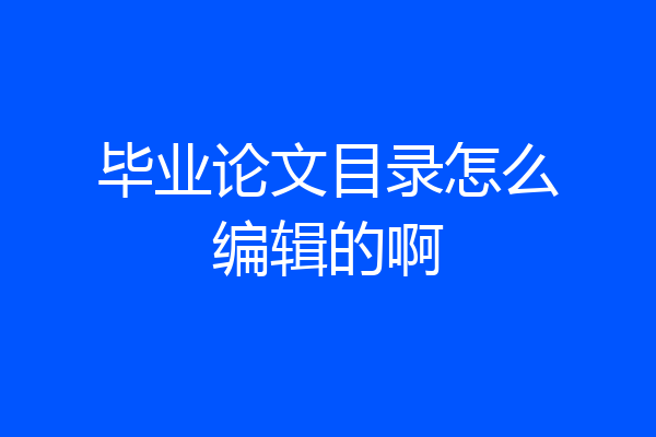 毕业论文目录怎么编辑的啊