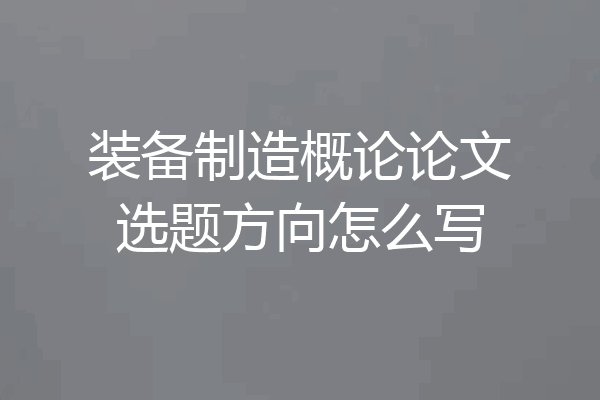 装备制造概论论文选题方向怎么写
