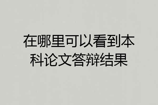 在哪里可以看到本科论文答辩结果
