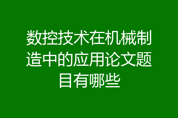 数控技术在机械制造中的应用论文题目有哪些