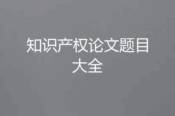 知识产权论文题目大全