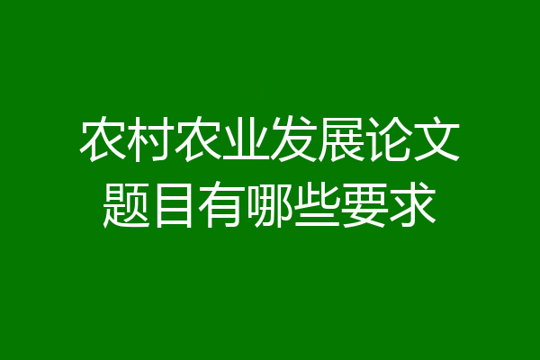 农村农业发展论文题目有哪些要求