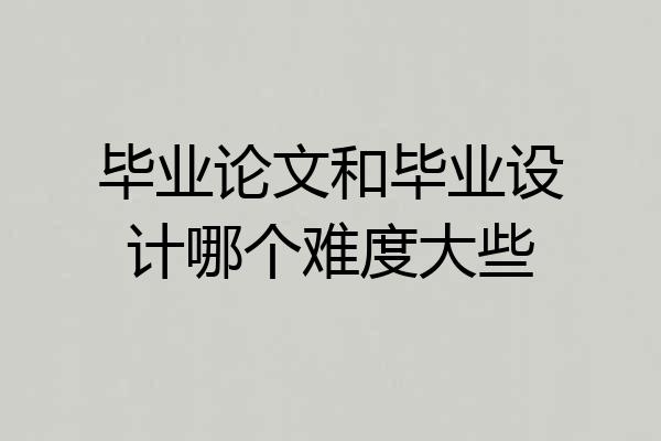 毕业论文和毕业设计哪个难度大些