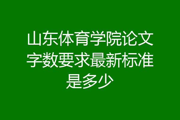 山东体育学院论文字数要求最新标准是多少