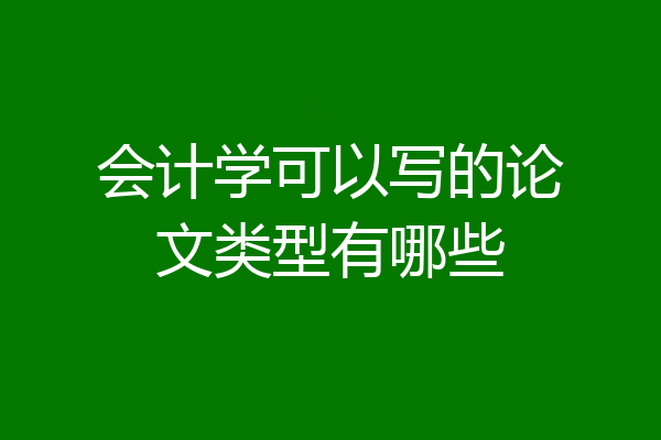 会计学可以写的论文类型有哪些