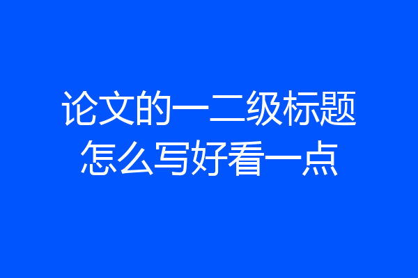 论文的一二级标题怎么写好看一点