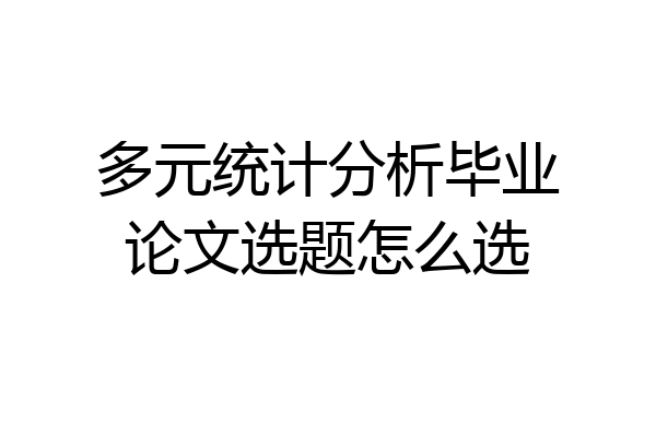 多元统计分析毕业论文选题怎么选