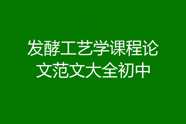发酵工艺学课程论文范文大全初中