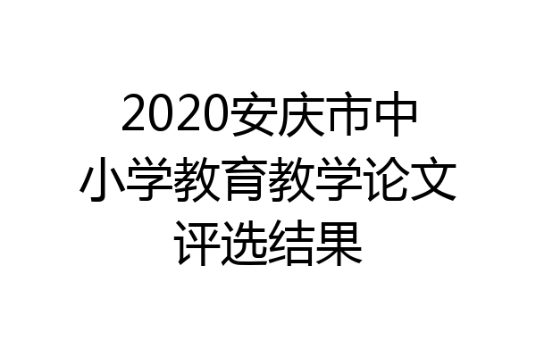 2020安庆市中小学教育教学论文评选结果