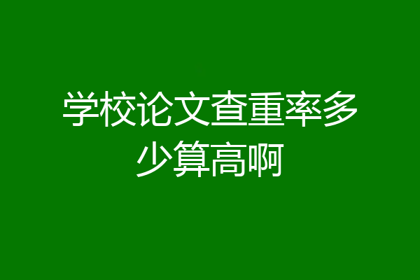 学校论文查重率多少算高啊