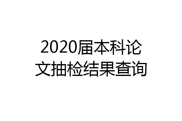 2020届本科论文抽检结果查询
