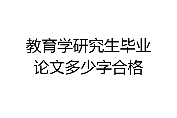教育学研究生毕业论文多少字合格