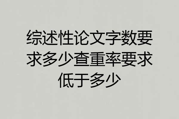 综述性论文字数要求多少查重率要求低于多少