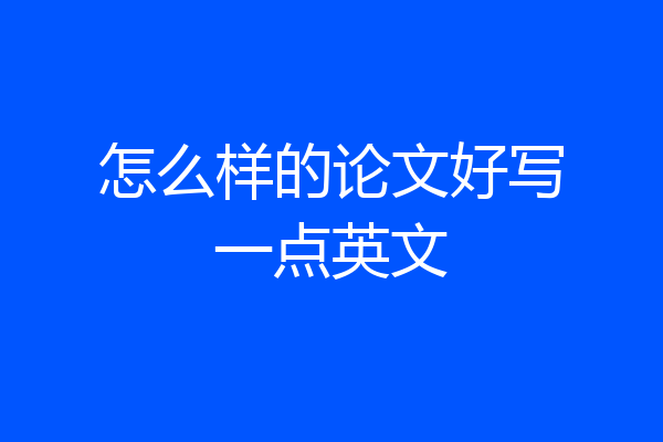 怎么样的论文好写一点英文