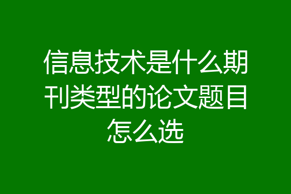 信息技术是什么期刊类型的论文题目怎么选