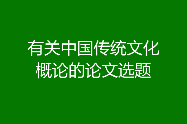 有关中国传统文化概论的论文选题