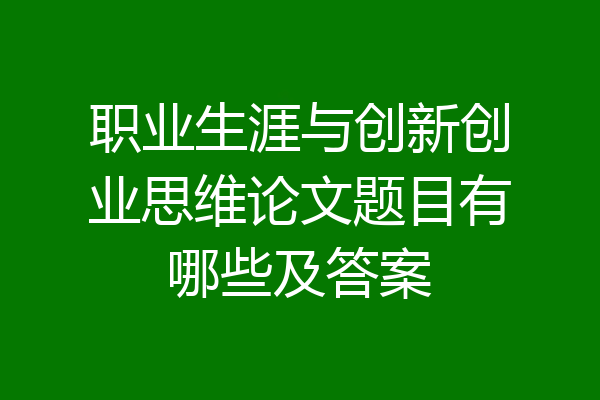 职业生涯与创新创业思维论文题目有哪些及答案