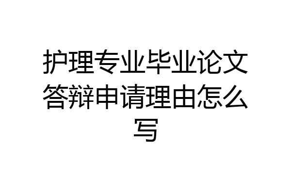 护理专业毕业论文答辩申请理由怎么写