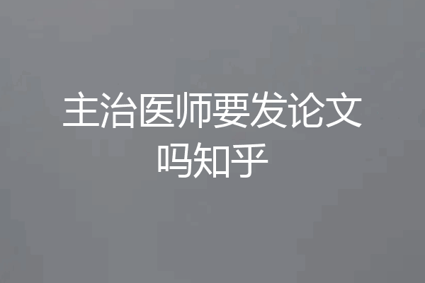 主治医师要发论文吗知乎