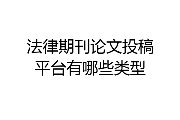 法律期刊论文投稿平台有哪些类型