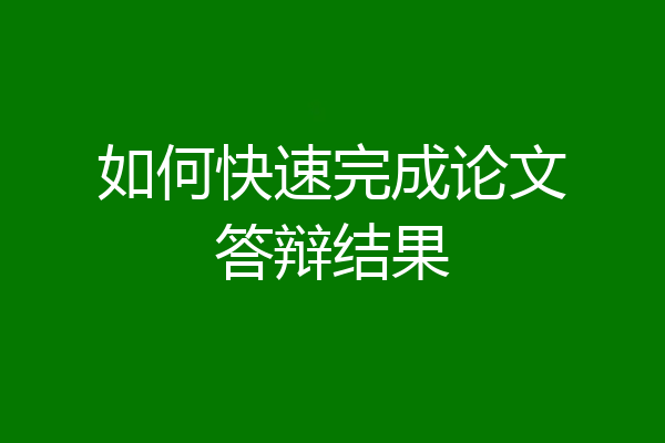 如何快速完成论文答辩结果