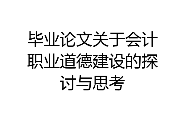 毕业论文关于会计职业道德建设的探讨与思考
