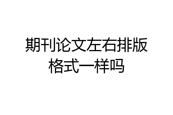期刊论文左右排版格式一样吗