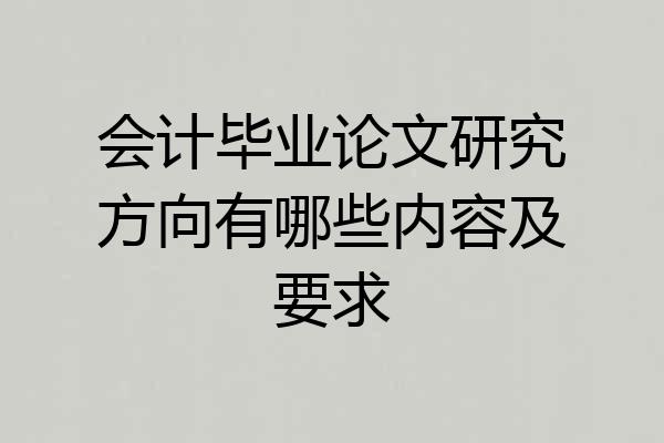 会计毕业论文研究方向有哪些内容及要求