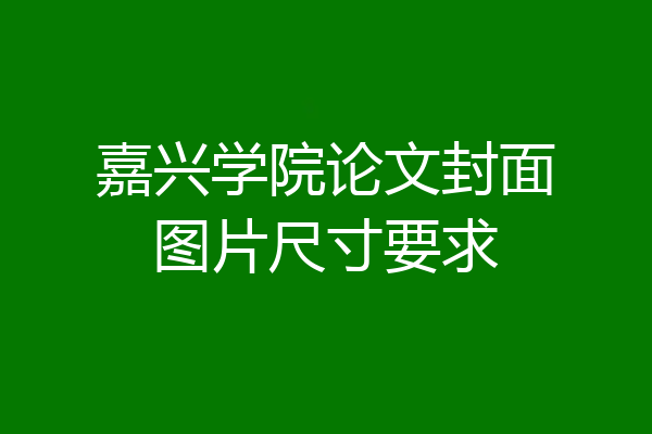 嘉兴学院论文封面图片尺寸要求