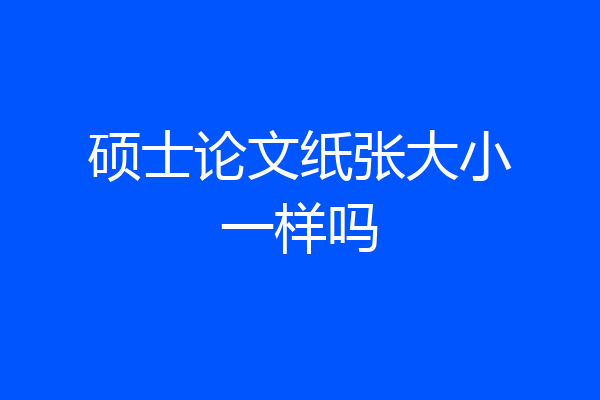 硕士论文纸张大小一样吗