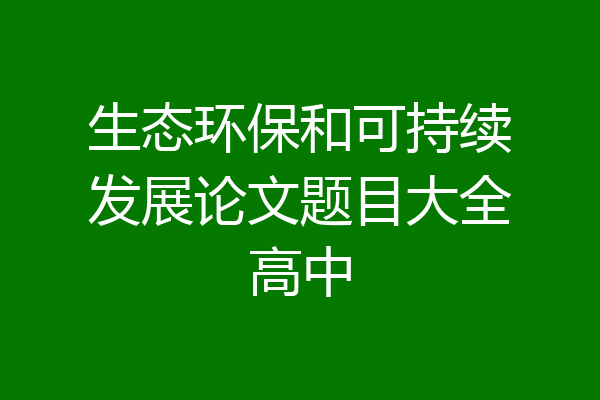 生态环保和可持续发展论文题目大全高中