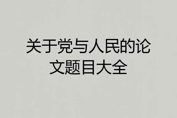 关于党与人民的论文题目大全