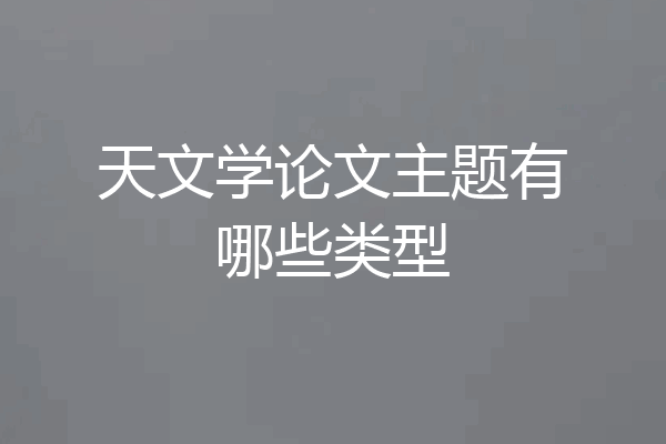 天文学论文主题有哪些类型