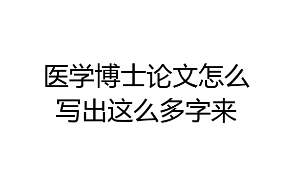 医学博士论文怎么写出这么多字来