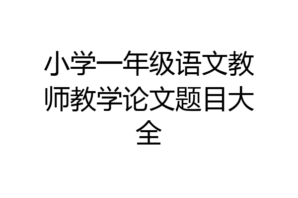 小学一年级语文教师教学论文题目大全