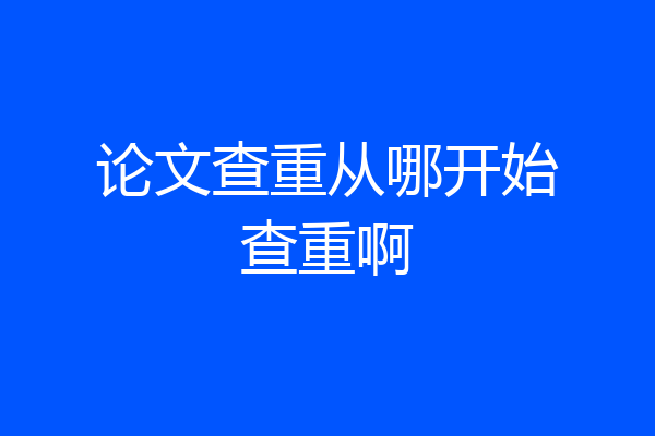 论文查重从哪开始查重啊