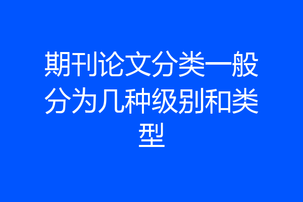 期刊论文分类一般分为几种级别和类型