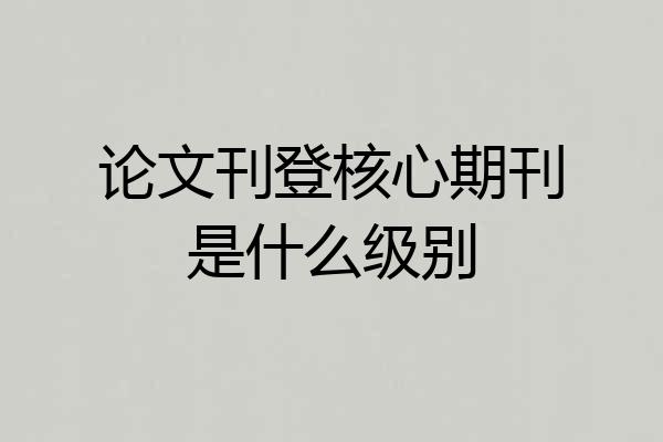 论文刊登核心期刊是什么级别