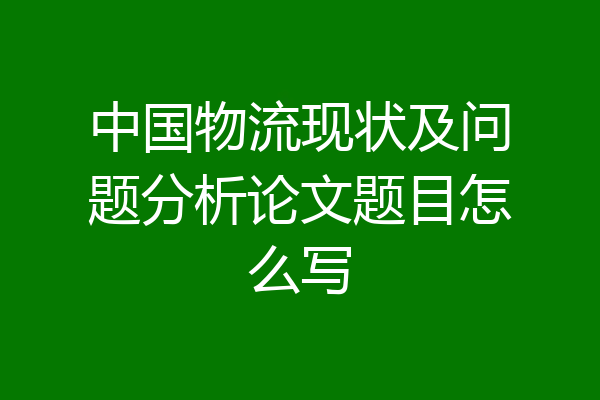 中国物流现状及问题分析论文题目怎么写