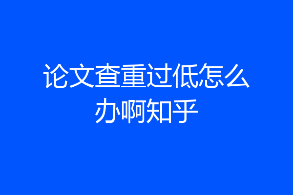 论文查重过低怎么办啊知乎