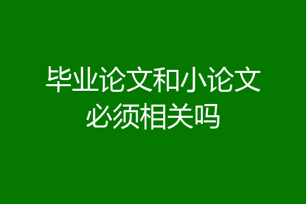 毕业论文和小论文必须相关吗