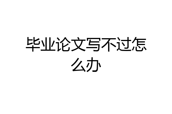毕业论文写不过怎么办