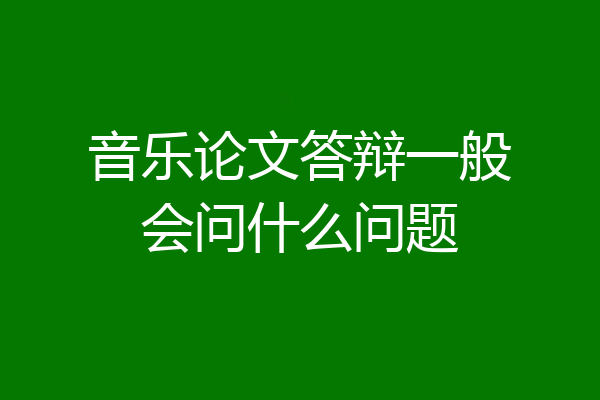 音乐论文答辩一般会问什么问题