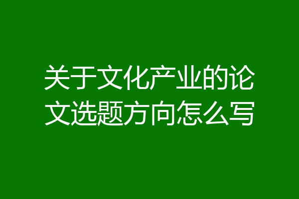 关于文化产业的论文选题方向怎么写