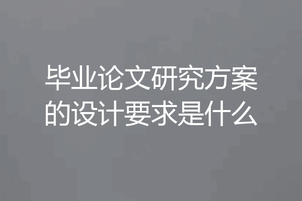 毕业论文研究方案的设计要求是什么
