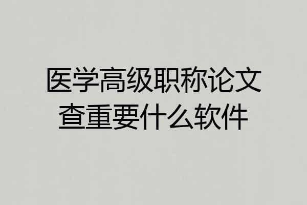 医学高级职称论文查重要什么软件