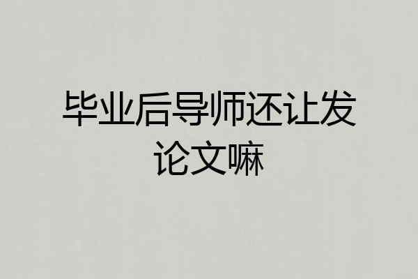 毕业后导师还让发论文嘛