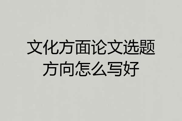 文化方面论文选题方向怎么写好