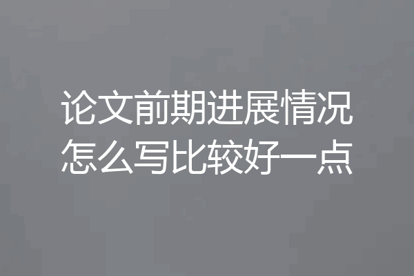 论文前期进展情况怎么写比较好一点